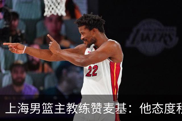 上海男篮主教练赞麦基：他态度积极，渴望为球队贡献力量