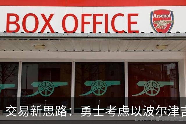 交易新思路：勇士考虑以波尔津吉斯换特纳与罗林斯